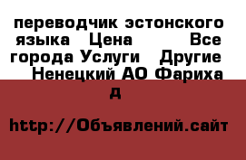 переводчик эстонского языка › Цена ­ 400 - Все города Услуги » Другие   . Ненецкий АО,Фариха д.